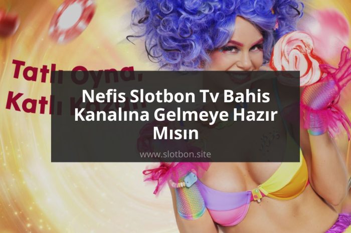 Nefis Slotbon Tv Bahis Kanalına Gelmeye Hazır Mısın